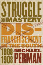 Struggle for Mastery: Disfranchisement in the South, 1888-1908 / Edition 1