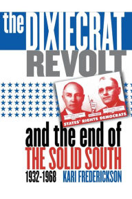 Title: The Dixiecrat Revolt and the End of the Solid South, 1932-1968 / Edition 1, Author: Kari Frederickson