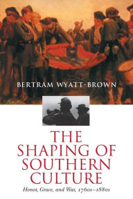 Title: The Shaping of Southern Culture: Honor, Grace, and War, 1760s-1880s, Author: Bertram Wyatt-Brown