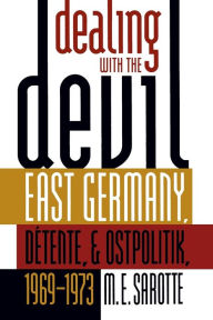 Title: Dealing with the Devil: East Germany, Détente, and Ostpolitik, 1969-1973 / Edition 1, Author: M. E. Sarotte