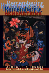 Title: Remembering Generations: Race and Family in Contemporary African American Fiction, Author: Ashraf H. A. Rushdy