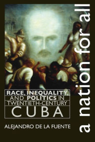 Title: A Nation for All: Race, Inequality, and Politics in Twentieth-Century Cuba / Edition 1, Author: Alejandro de la Fuente