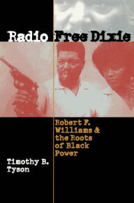 Title: Radio Free Dixie: Robert F. Williams and the Roots of Black Power / Edition 1, Author: Timothy B. Tyson