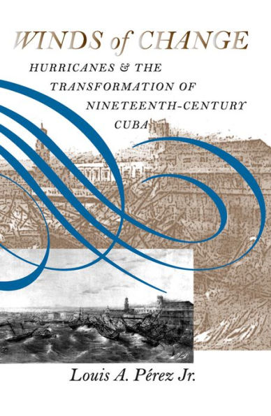 Winds of Change: Hurricanes and the Transformation of Nineteenth-Century Cuba / Edition 1