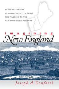 Imagining New England: Explorations of Regional Identity from the Pilgrims to the Mid-Twentieth Century / Edition 1