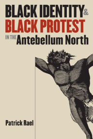 Title: Black Identity and Black Protest in the Antebellum North / Edition 1, Author: Patrick Rael
