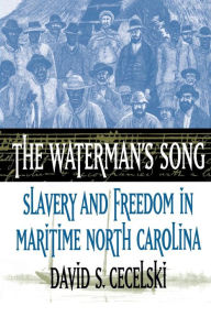 Title: The Waterman's Song: Slavery and Freedom in Maritime North Carolina / Edition 1, Author: David S. Cecelski