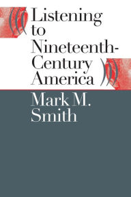 Title: Listening to Nineteenth-Century America / Edition 1, Author: Mark M. Smith
