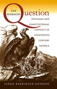 Title: The Mormon Question: Polygamy and Constitutional Conflict in Nineteenth-Century America / Edition 1, Author: Sarah Barringer Gordon