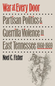 Title: War at Every Door: Partisan Politics and Guerrilla Violence in East Tennessee, 1860-1869 / Edition 1, Author: Noel C. Fisher