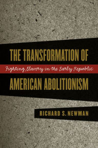Title: The Transformation of American Abolitionism: Fighting Slavery in the Early Republic / Edition 1, Author: Richard S. Newman