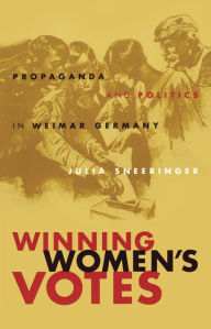 Title: Winning Women's Votes: Propaganda and Politics in Weimar Germany / Edition 1, Author: Julia Sneeringer