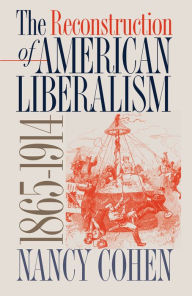 Title: The Reconstruction of American Liberalism, 1865-1914 / Edition 1, Author: Nancy Cohen
