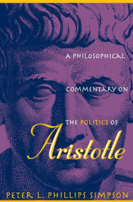 Title: A Philosophical Commentary on the Politics of Aristotle / Edition 1, Author: Peter L. Phillips Simpson