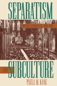 Title: Separatism and Subculture: Boston Catholicism, 1900-1920, Author: Paula M. Kane