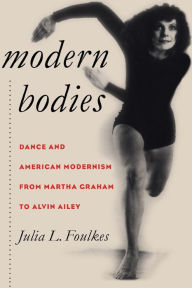 Title: Modern Bodies: Dance and American Modernism from Martha Graham to Alvin Ailey / Edition 1, Author: Julia L. Foulkes