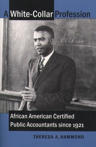 Title: A White-Collar Profession: African American Certified Public Accountants since 1921, Author: Theresa A. Hammond