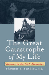 Title: The Great Catastrophe of My Life: Divorce in the Old Dominion, Author: Thomas E. Buckley