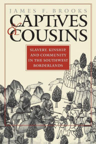 Title: Captives and Cousins: Slavery, Kinship, and Community in the Southwest Borderlands / Edition 1, Author: James F. Brooks