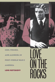 Title: Love on the Rocks: Men, Women, and Alcohol in Post-World War II America / Edition 1, Author: Lori Rotskoff