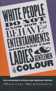 Title: White People Do Not Know How to Behave at Entertainments Designed for Ladies and Gentlemen of Colour: William Brown's African and American Theater / Edition 1, Author: Marvin McAllister