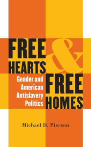 Title: Free Hearts and Free Homes: Gender and American Antislavery Politics / Edition 1, Author: Michael D. Pierson
