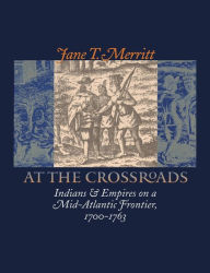 Title: At the Crossroads: Indians and Empires on a Mid-Atlantic Frontier, 1700-1763 / Edition 1, Author: Jane T. Merritt
