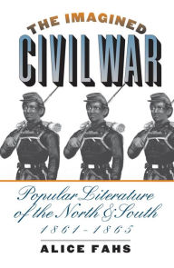 Title: The Imagined Civil War: Popular Literature of the North and South, 1861-1865, Author: Alice Fahs