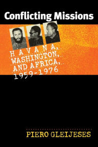 Title: Conflicting Missions: Havana, Washington, and Africa, 1959-1976 / Edition 1, Author: Piero Gleijeses