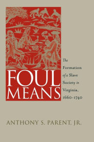 Title: Foul Means: The Formation of a Slave Society in Virginia, 1660-1740 / Edition 1, Author: Anthony S. Parent