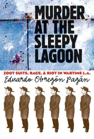 Title: Murder at the Sleepy Lagoon: Zoot Suits, Race, and Riot in Wartime L.A. / Edition 1, Author: Eduardo Obregón Pagán