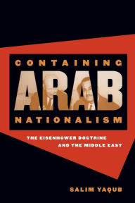 Title: Containing Arab Nationalism: The Eisenhower Doctrine and the Middle East / Edition 1, Author: Salim Yaqub