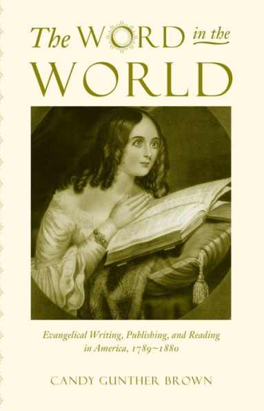 The Word in the World: Evangelical Writing, Publishing, and Reading in America, 1789-1880 / Edition 1