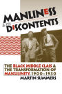 Manliness and Its Discontents: The Black Middle Class and the Transformation of Masculinity, 1900-1930 / Edition 1