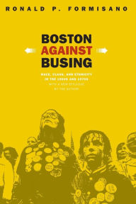 Title: Boston Against Busing: Race, Class, and Ethnicity in the 1960s and 1970s / Edition 2, Author: Ronald P. Formisano