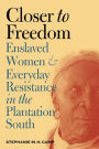 Closer to Freedom: Enslaved Women and Everyday Resistance in the Plantation South / Edition 1