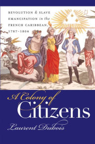 Title: A Colony of Citizens: Revolution and Slave Emancipation in the French Caribbean, 1787-1804 / Edition 1, Author: Laurent Dubois