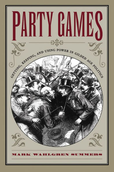 Party Games: Getting, Keeping, and Using Power in Gilded Age Politics / Edition 1