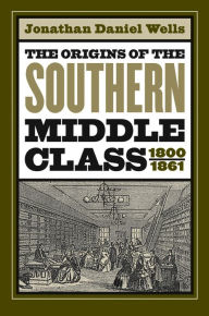 Title: The Origins of the Southern Middle Class, 1800-1861 / Edition 1, Author: Jonathan Daniel Wells