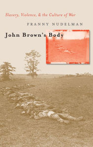 Title: John Brown's Body: Slavery, Violence, and the Culture of War / Edition 1, Author: Franny Nudelman
