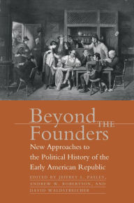 Title: Beyond the Founders: New Approaches to the Political History of the Early American Republic / Edition 1, Author: Jeffrey L. Pasley