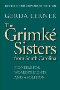 Title: The Grimké Sisters from South Carolina: Pioneers for Women's Rights and Abolition / Edition 2, Author: Gerda Lerner