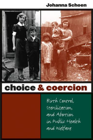 Title: Choice and Coercion: Birth Control, Sterilization, and Abortion in Public Health and Welfare / Edition 1, Author: Johanna Schoen