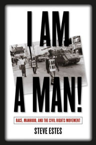 Title: I Am a Man!: Race, Manhood, and the Civil Rights Movement / Edition 1, Author: Steve Estes