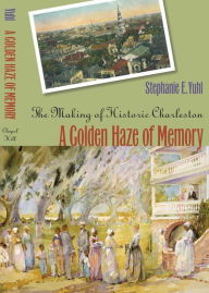 Title: A Golden Haze of Memory: The Making of Historic Charleston / Edition 1, Author: Stephanie E. Yuhl