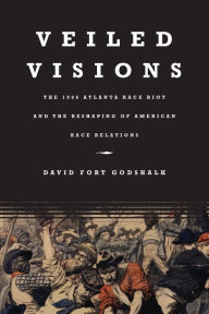 Title: Veiled Visions: The 1906 Atlanta Race Riot and the Reshaping of American Race Relations / Edition 1, Author: David Fort Godshalk