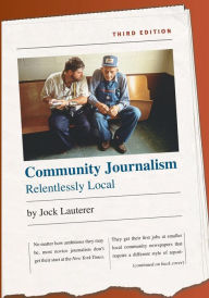 Title: Community Journalism: Relentlessly Local / Edition 3, Author: Jock Lauterer