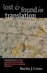 Title: Lost and Found in Translation: Contemporary Ethnic American Writing and the Politics of Language Diversity / Edition 1, Author: Martha J. Cutter