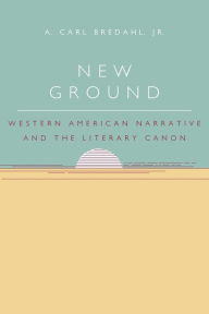 Title: New Ground: Western American Narrative and the Literary Canon, Author: A. Carl Bredahl