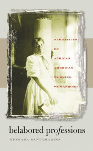 Title: Belabored Professions: Narratives of African American Working Womanhood / Edition 1, Author: Xiomara Santamarina